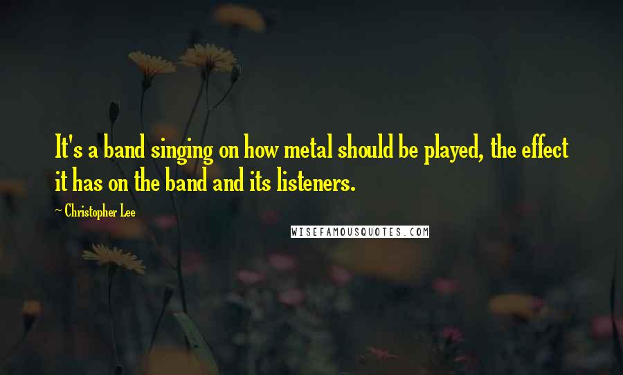 Christopher Lee Quotes: It's a band singing on how metal should be played, the effect it has on the band and its listeners.