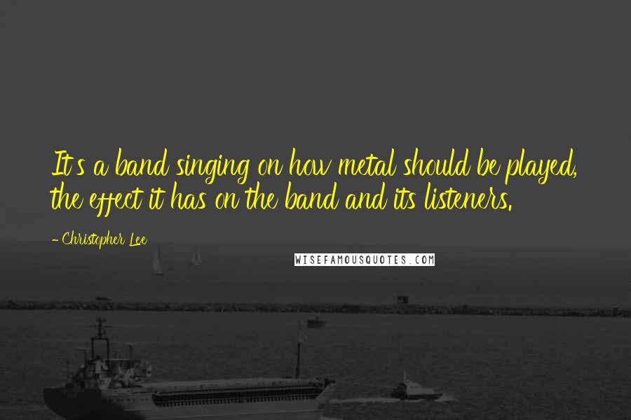 Christopher Lee Quotes: It's a band singing on how metal should be played, the effect it has on the band and its listeners.