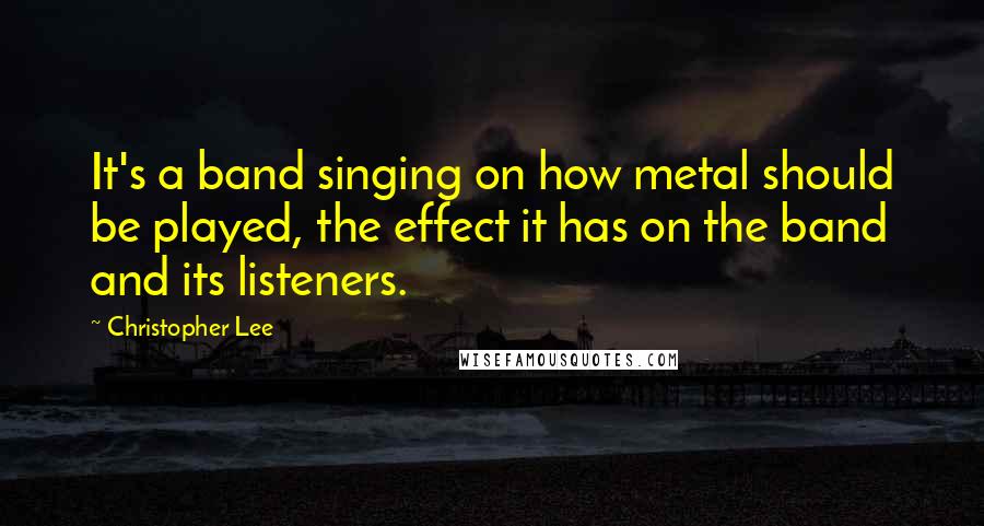 Christopher Lee Quotes: It's a band singing on how metal should be played, the effect it has on the band and its listeners.