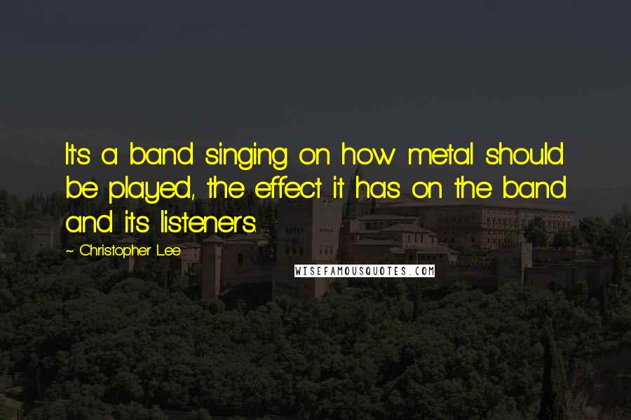 Christopher Lee Quotes: It's a band singing on how metal should be played, the effect it has on the band and its listeners.