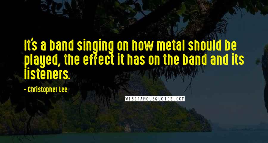 Christopher Lee Quotes: It's a band singing on how metal should be played, the effect it has on the band and its listeners.