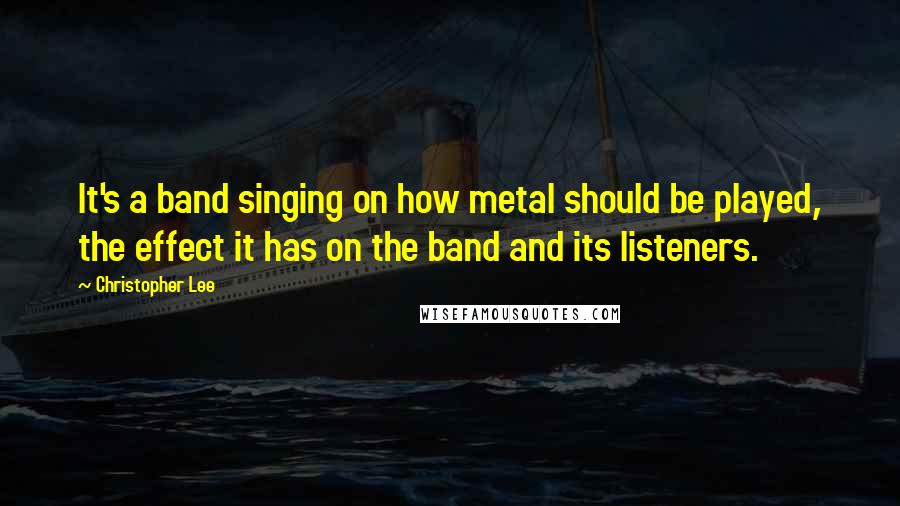 Christopher Lee Quotes: It's a band singing on how metal should be played, the effect it has on the band and its listeners.