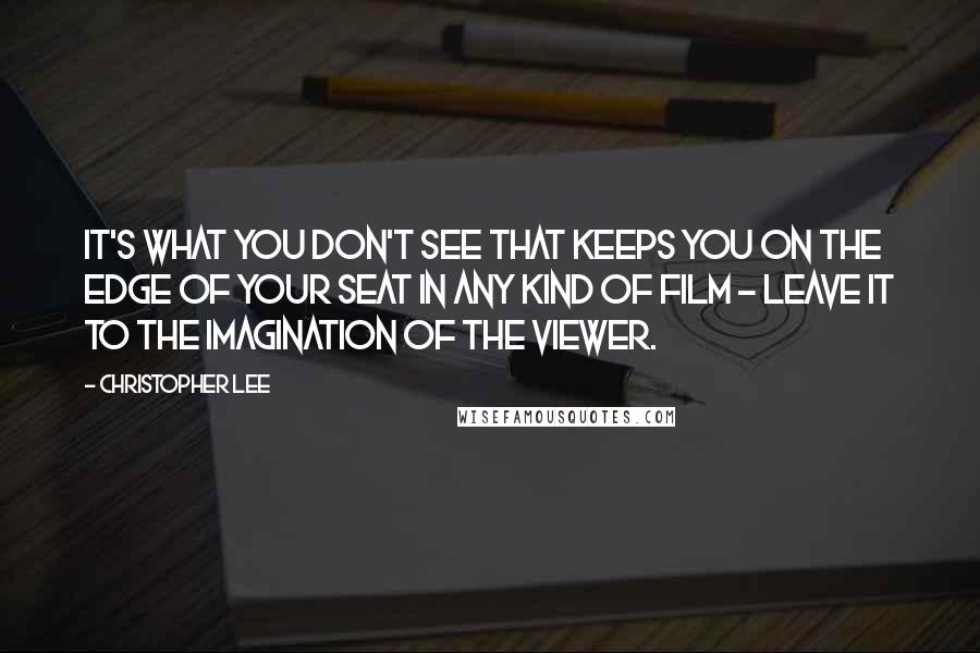 Christopher Lee Quotes: It's what you don't see that keeps you on the edge of your seat in any kind of film - leave it to the imagination of the viewer.