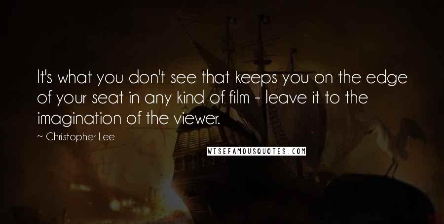 Christopher Lee Quotes: It's what you don't see that keeps you on the edge of your seat in any kind of film - leave it to the imagination of the viewer.