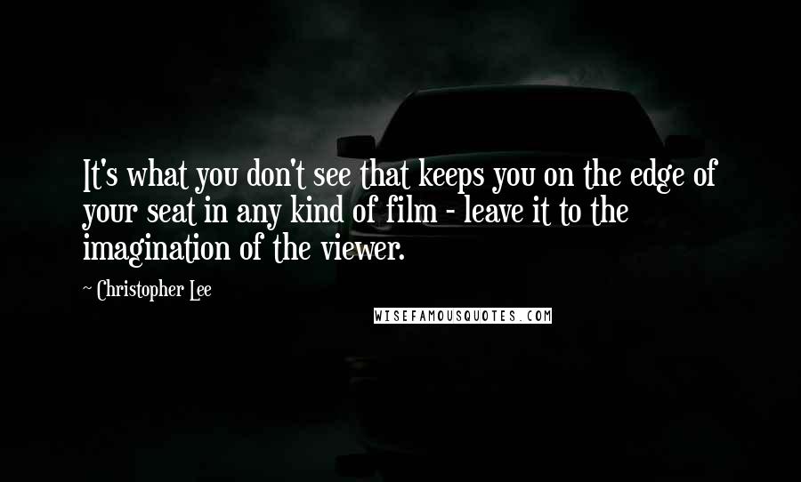 Christopher Lee Quotes: It's what you don't see that keeps you on the edge of your seat in any kind of film - leave it to the imagination of the viewer.