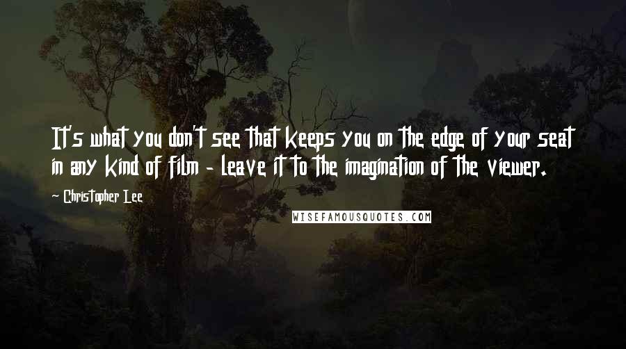 Christopher Lee Quotes: It's what you don't see that keeps you on the edge of your seat in any kind of film - leave it to the imagination of the viewer.