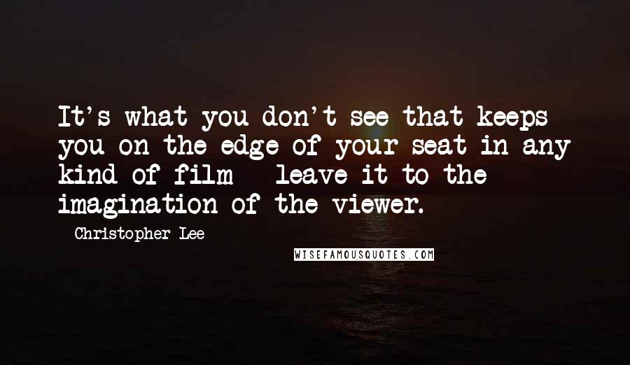 Christopher Lee Quotes: It's what you don't see that keeps you on the edge of your seat in any kind of film - leave it to the imagination of the viewer.