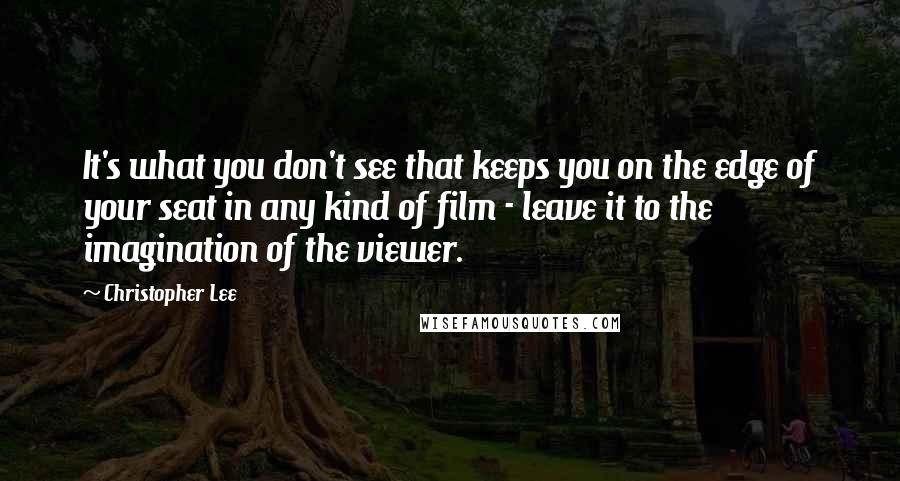 Christopher Lee Quotes: It's what you don't see that keeps you on the edge of your seat in any kind of film - leave it to the imagination of the viewer.