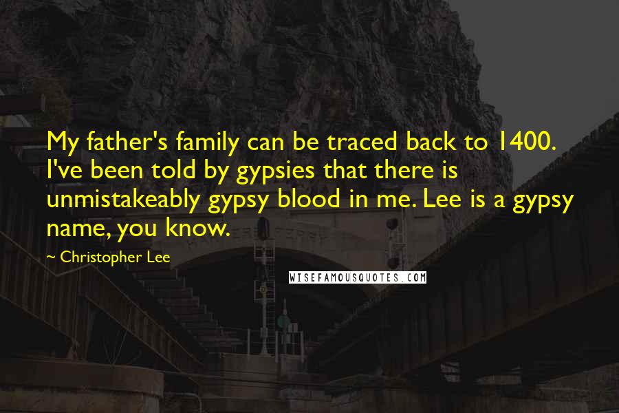 Christopher Lee Quotes: My father's family can be traced back to 1400. I've been told by gypsies that there is unmistakeably gypsy blood in me. Lee is a gypsy name, you know.