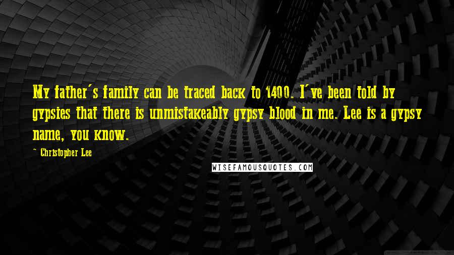 Christopher Lee Quotes: My father's family can be traced back to 1400. I've been told by gypsies that there is unmistakeably gypsy blood in me. Lee is a gypsy name, you know.