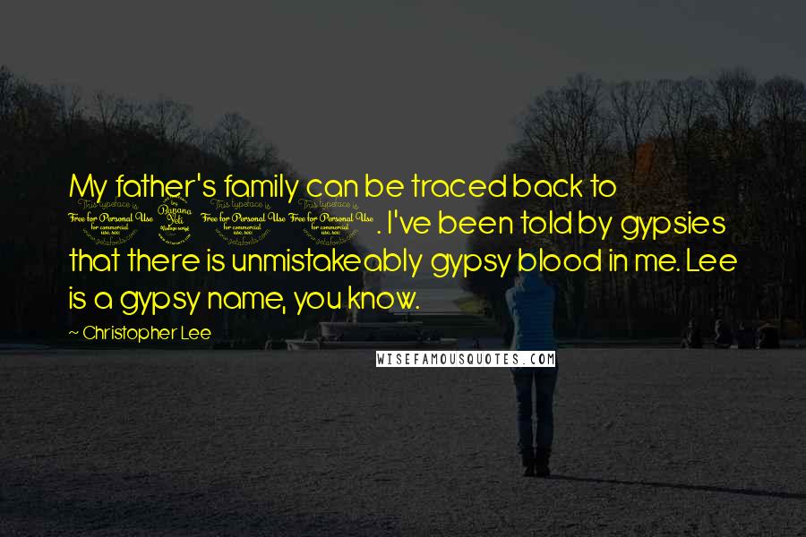 Christopher Lee Quotes: My father's family can be traced back to 1400. I've been told by gypsies that there is unmistakeably gypsy blood in me. Lee is a gypsy name, you know.