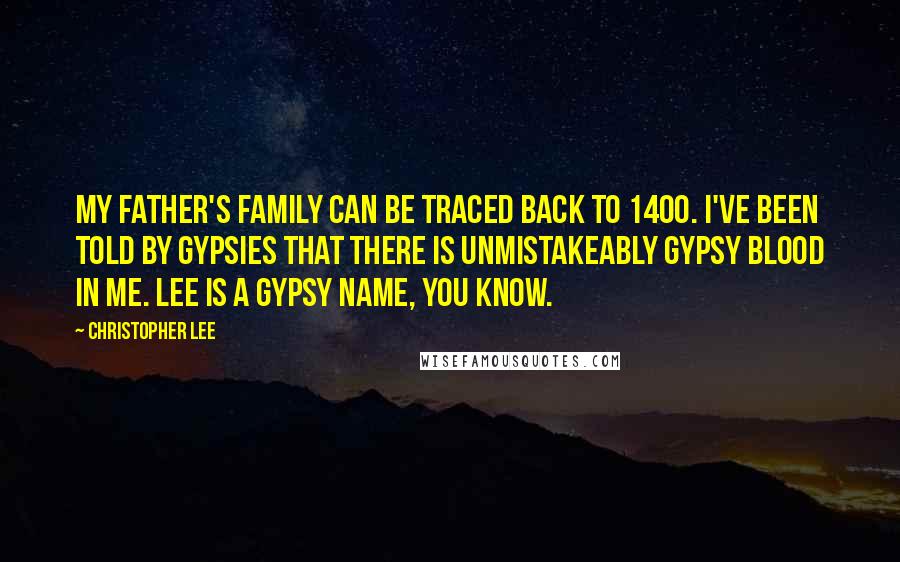 Christopher Lee Quotes: My father's family can be traced back to 1400. I've been told by gypsies that there is unmistakeably gypsy blood in me. Lee is a gypsy name, you know.