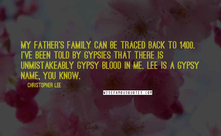 Christopher Lee Quotes: My father's family can be traced back to 1400. I've been told by gypsies that there is unmistakeably gypsy blood in me. Lee is a gypsy name, you know.