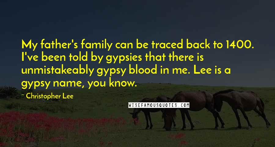 Christopher Lee Quotes: My father's family can be traced back to 1400. I've been told by gypsies that there is unmistakeably gypsy blood in me. Lee is a gypsy name, you know.