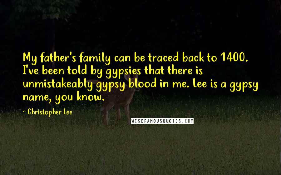 Christopher Lee Quotes: My father's family can be traced back to 1400. I've been told by gypsies that there is unmistakeably gypsy blood in me. Lee is a gypsy name, you know.