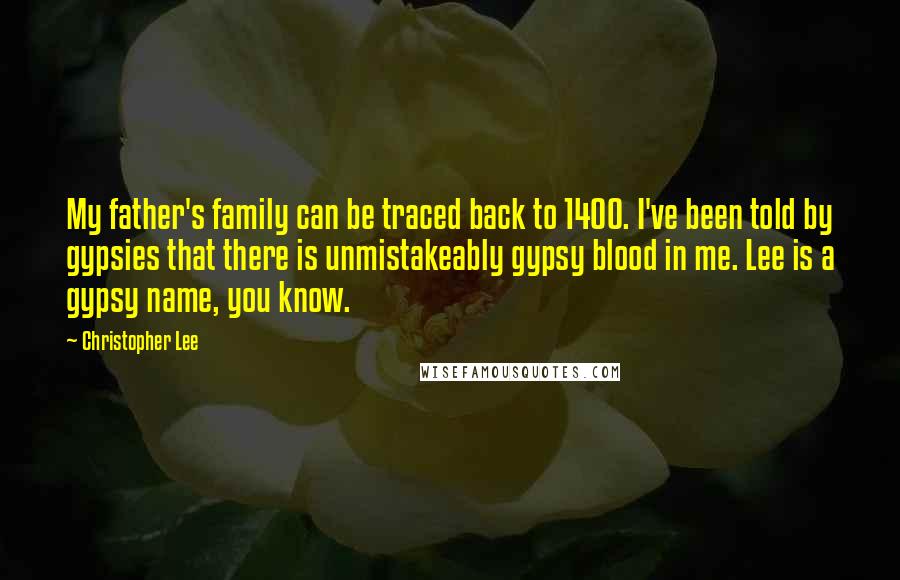 Christopher Lee Quotes: My father's family can be traced back to 1400. I've been told by gypsies that there is unmistakeably gypsy blood in me. Lee is a gypsy name, you know.