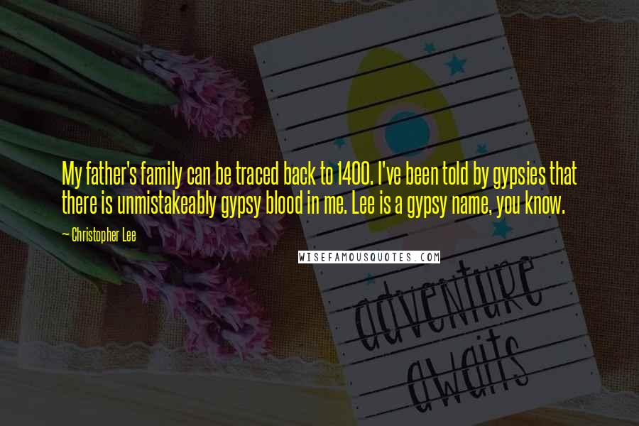 Christopher Lee Quotes: My father's family can be traced back to 1400. I've been told by gypsies that there is unmistakeably gypsy blood in me. Lee is a gypsy name, you know.