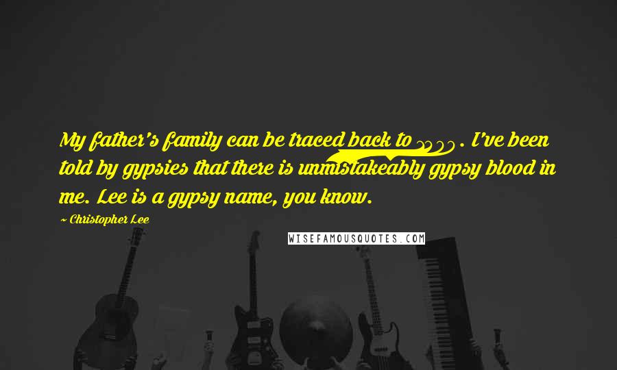 Christopher Lee Quotes: My father's family can be traced back to 1400. I've been told by gypsies that there is unmistakeably gypsy blood in me. Lee is a gypsy name, you know.