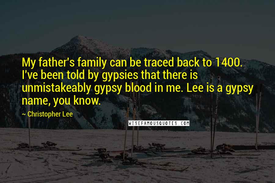 Christopher Lee Quotes: My father's family can be traced back to 1400. I've been told by gypsies that there is unmistakeably gypsy blood in me. Lee is a gypsy name, you know.