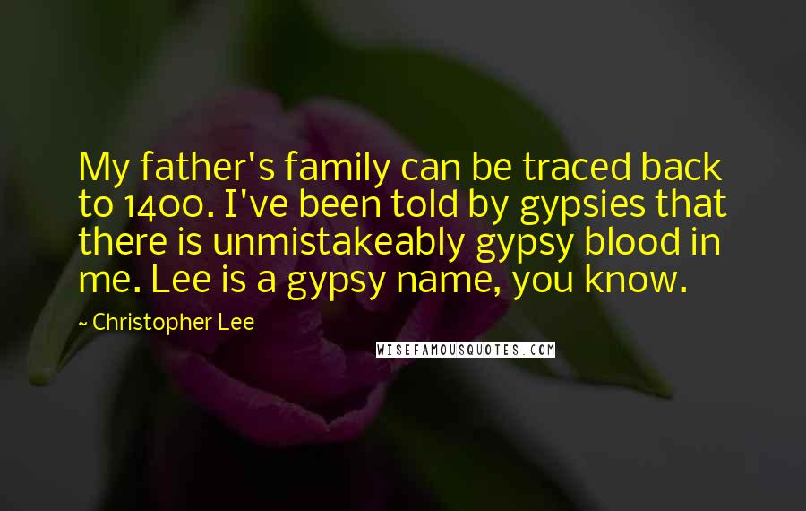 Christopher Lee Quotes: My father's family can be traced back to 1400. I've been told by gypsies that there is unmistakeably gypsy blood in me. Lee is a gypsy name, you know.