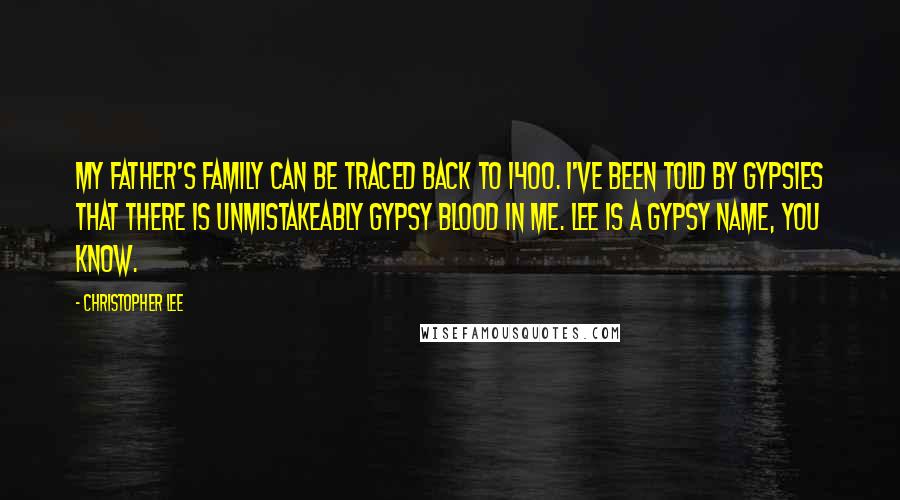 Christopher Lee Quotes: My father's family can be traced back to 1400. I've been told by gypsies that there is unmistakeably gypsy blood in me. Lee is a gypsy name, you know.