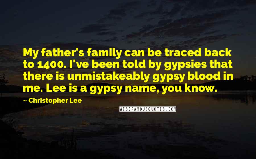 Christopher Lee Quotes: My father's family can be traced back to 1400. I've been told by gypsies that there is unmistakeably gypsy blood in me. Lee is a gypsy name, you know.