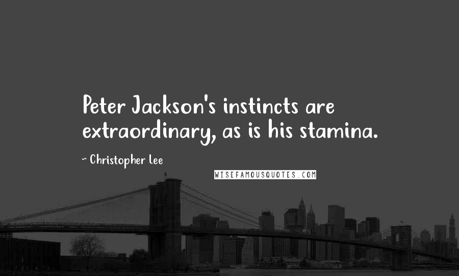 Christopher Lee Quotes: Peter Jackson's instincts are extraordinary, as is his stamina.