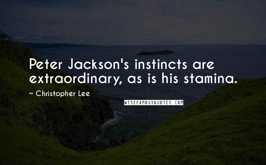 Christopher Lee Quotes: Peter Jackson's instincts are extraordinary, as is his stamina.