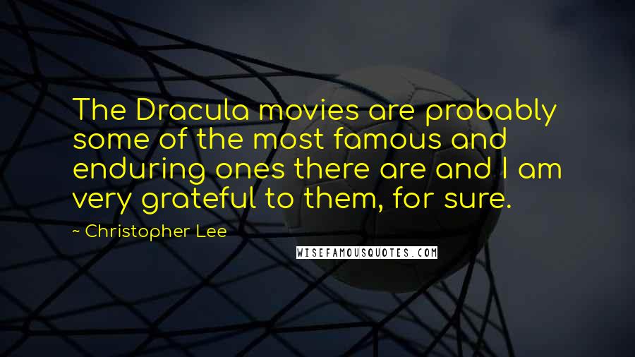 Christopher Lee Quotes: The Dracula movies are probably some of the most famous and enduring ones there are and I am very grateful to them, for sure.