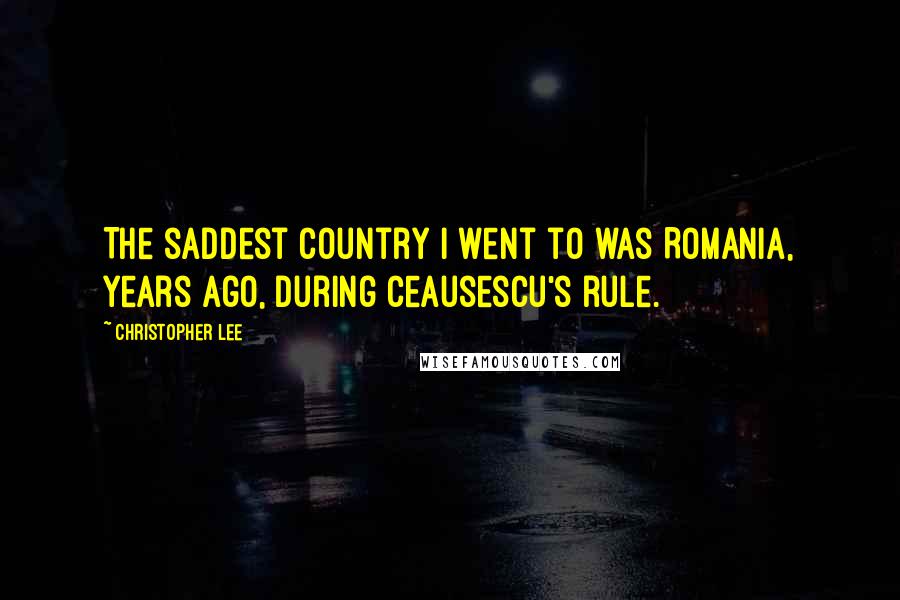 Christopher Lee Quotes: The saddest country I went to was Romania, years ago, during Ceausescu's rule.