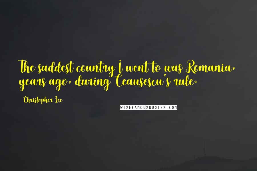 Christopher Lee Quotes: The saddest country I went to was Romania, years ago, during Ceausescu's rule.