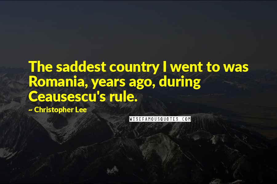 Christopher Lee Quotes: The saddest country I went to was Romania, years ago, during Ceausescu's rule.