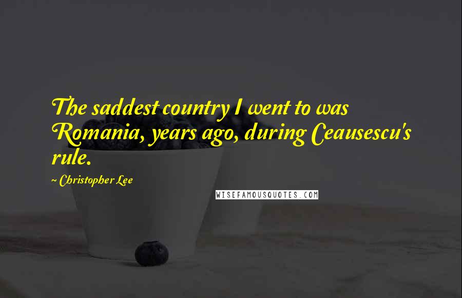 Christopher Lee Quotes: The saddest country I went to was Romania, years ago, during Ceausescu's rule.