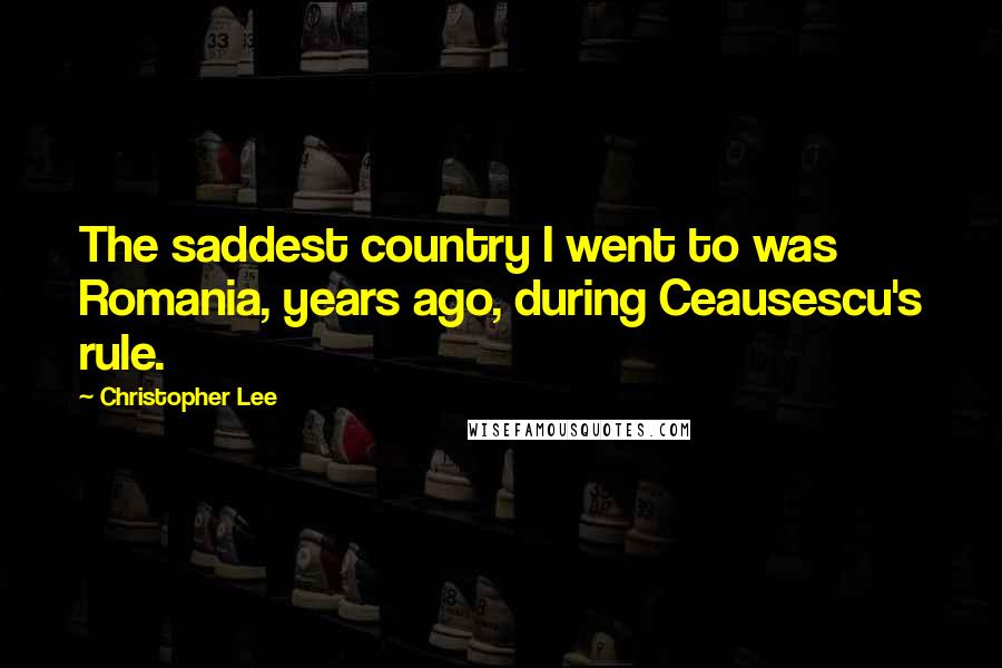 Christopher Lee Quotes: The saddest country I went to was Romania, years ago, during Ceausescu's rule.