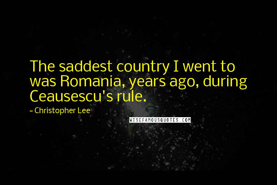 Christopher Lee Quotes: The saddest country I went to was Romania, years ago, during Ceausescu's rule.