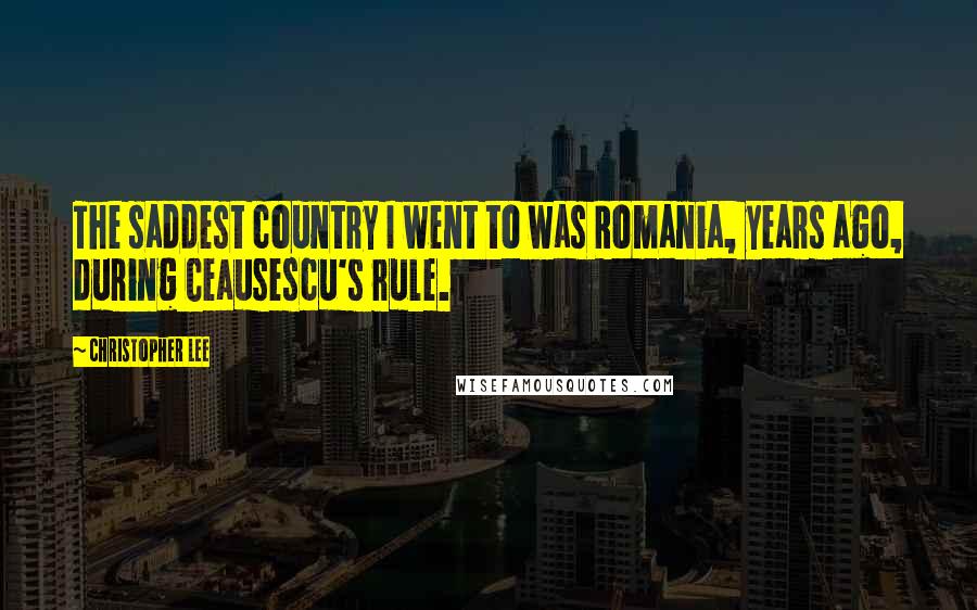 Christopher Lee Quotes: The saddest country I went to was Romania, years ago, during Ceausescu's rule.