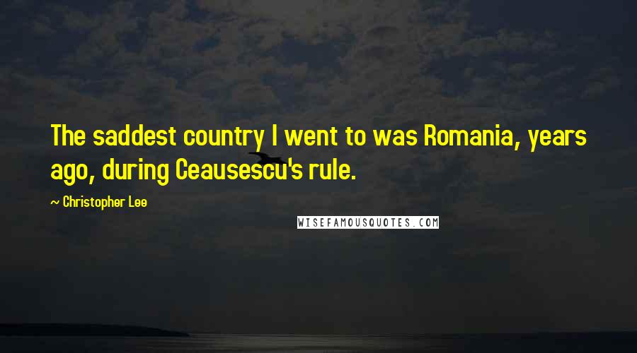 Christopher Lee Quotes: The saddest country I went to was Romania, years ago, during Ceausescu's rule.