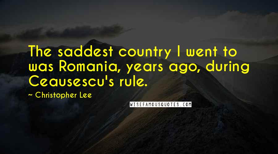 Christopher Lee Quotes: The saddest country I went to was Romania, years ago, during Ceausescu's rule.