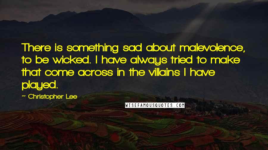 Christopher Lee Quotes: There is something sad about malevolence, to be wicked. I have always tried to make that come across in the villains I have played.