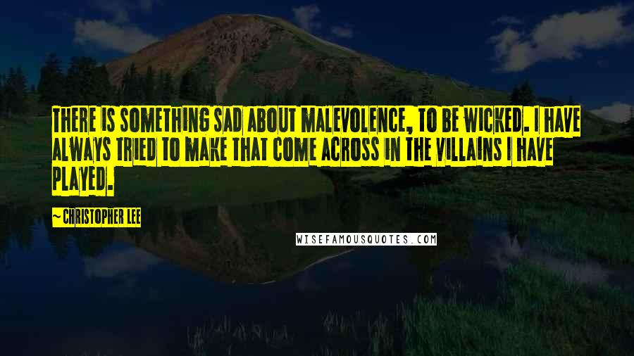 Christopher Lee Quotes: There is something sad about malevolence, to be wicked. I have always tried to make that come across in the villains I have played.