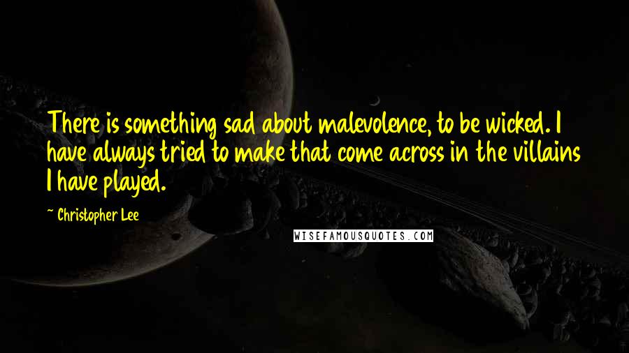 Christopher Lee Quotes: There is something sad about malevolence, to be wicked. I have always tried to make that come across in the villains I have played.