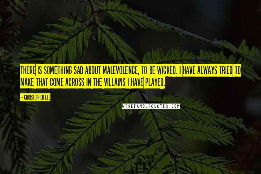 Christopher Lee Quotes: There is something sad about malevolence, to be wicked. I have always tried to make that come across in the villains I have played.