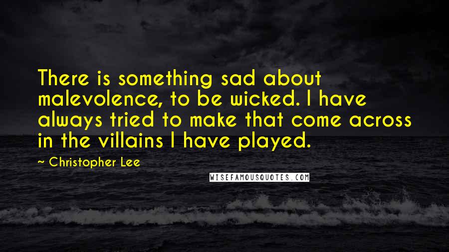 Christopher Lee Quotes: There is something sad about malevolence, to be wicked. I have always tried to make that come across in the villains I have played.