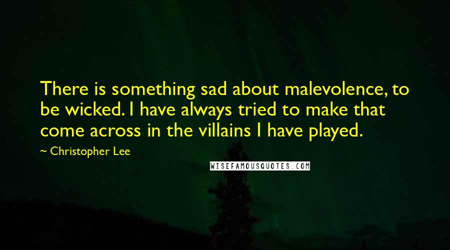 Christopher Lee Quotes: There is something sad about malevolence, to be wicked. I have always tried to make that come across in the villains I have played.