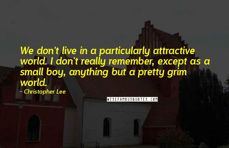 Christopher Lee Quotes: We don't live in a particularly attractive world. I don't really remember, except as a small boy, anything but a pretty grim world.