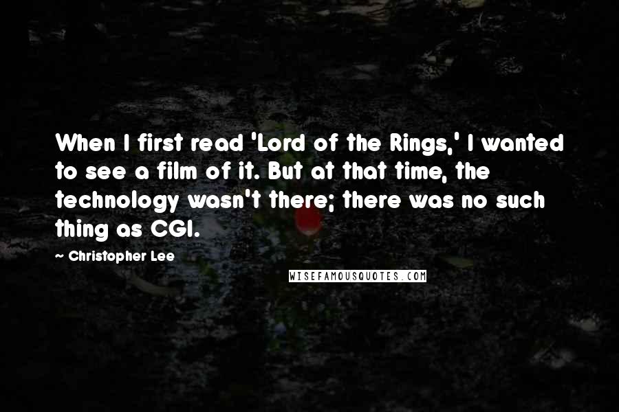 Christopher Lee Quotes: When I first read 'Lord of the Rings,' I wanted to see a film of it. But at that time, the technology wasn't there; there was no such thing as CGI.