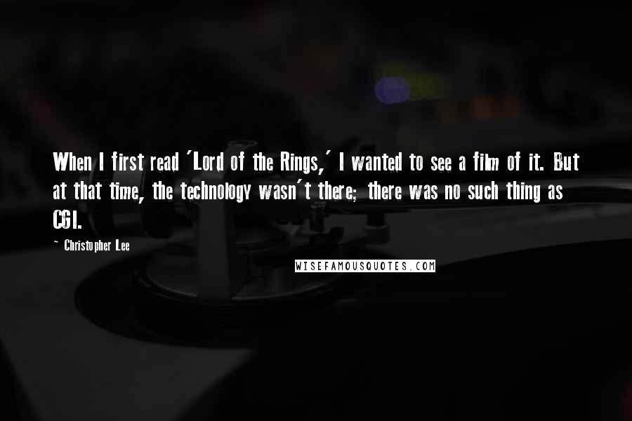 Christopher Lee Quotes: When I first read 'Lord of the Rings,' I wanted to see a film of it. But at that time, the technology wasn't there; there was no such thing as CGI.