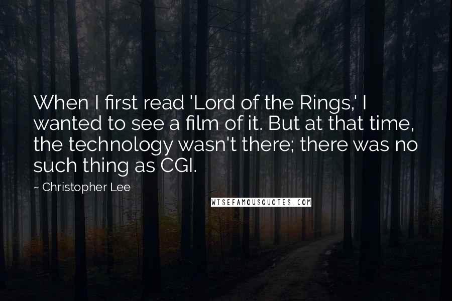 Christopher Lee Quotes: When I first read 'Lord of the Rings,' I wanted to see a film of it. But at that time, the technology wasn't there; there was no such thing as CGI.