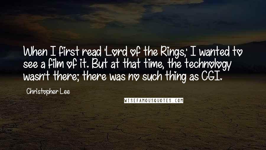 Christopher Lee Quotes: When I first read 'Lord of the Rings,' I wanted to see a film of it. But at that time, the technology wasn't there; there was no such thing as CGI.