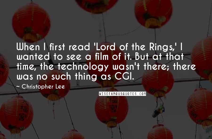 Christopher Lee Quotes: When I first read 'Lord of the Rings,' I wanted to see a film of it. But at that time, the technology wasn't there; there was no such thing as CGI.